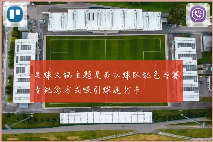 足球火锅主题是否以球队配色与赛季纪念方式吸引球迷打卡