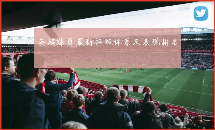 英超球员最新评级体系及表现排名