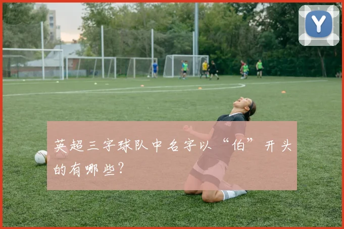 英超三字球队中名字以“伯”开头的有哪些？