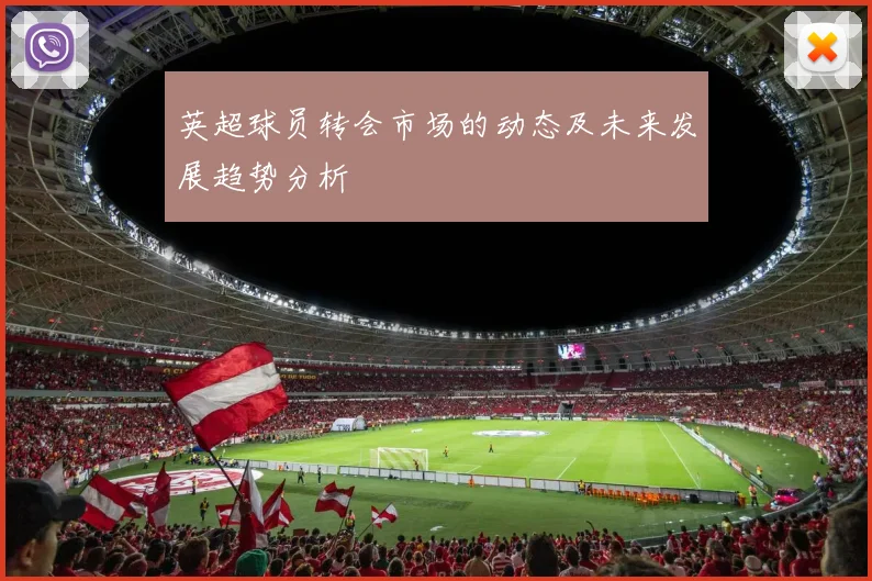 英超球员转会市场的动态及未来发展趋势分析