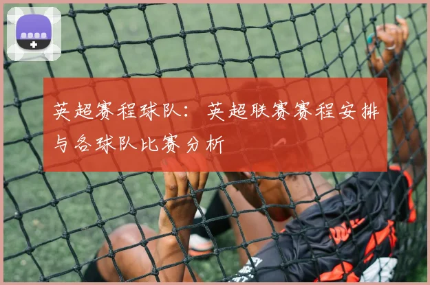 英超赛程球队:英超联赛赛程安排与各球队比赛分析
