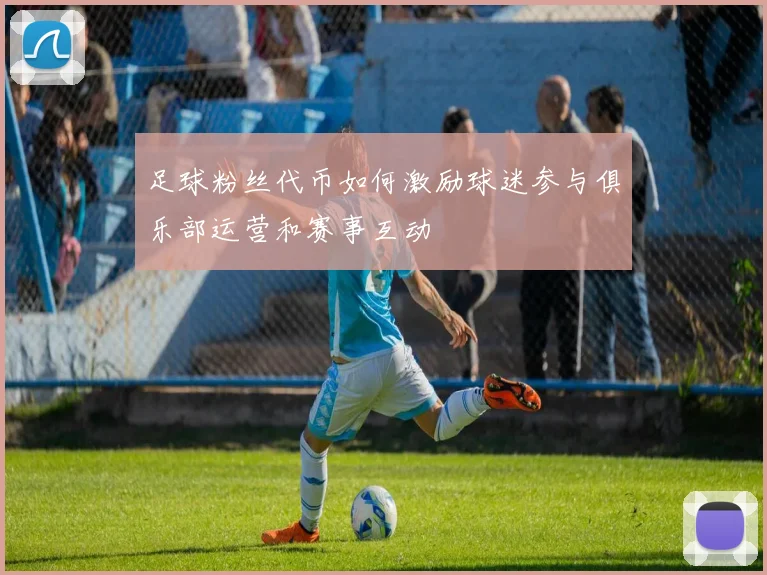 足球粉丝代币如何激励球迷参与俱乐部运营和赛事互动