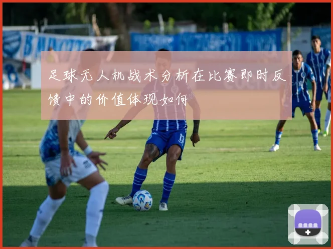 足球无人机战术分析在比赛即时反馈中的价值体现如何