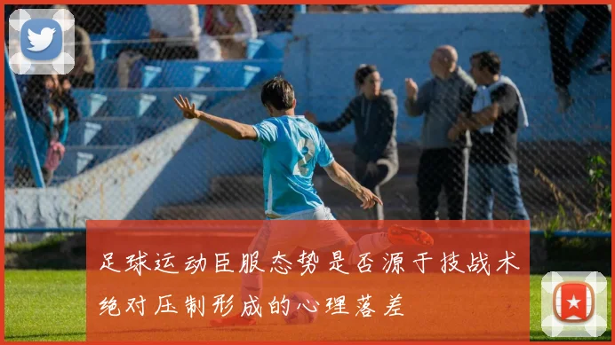 足球运动臣服态势是否源于技战术绝对压制形成的心理落差