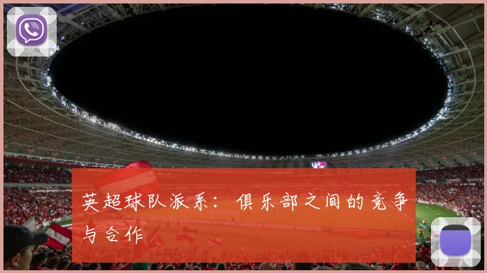 英超球队派系:俱乐部之间的竞争与合作